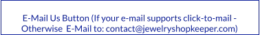 E-Mail Us Button (If your e-mail supports click-to-mail - Otherwise  E-Mail to: contact@jewelryshopkeeper.com)