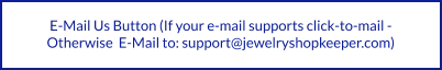E-Mail Us Button (If your e-mail supports click-to-mail -  Otherwise  E-Mail to: support@jewelryshopkeeper.com)