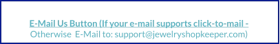 E-Mail Us Button (If your e-mail supports click-to-mail -  Otherwise  E-Mail to: support@jewelryshopkeeper.com)